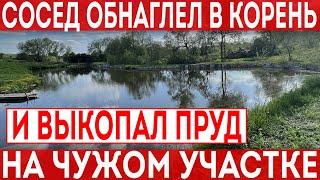 Обнаглевший сосед выкопал пруд на участке своих соседей! Таких нужно ставить на место.