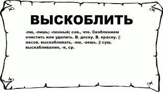 ВЫСКОБЛИТЬ - что это такое? значение и описание