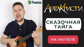 АГАТА КРИСТИ - СКАЗОЧНАЯ ТАЙГА укулеле кавер