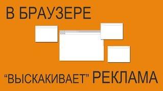 В браузере выскакивает реклама в всплывающих окнах