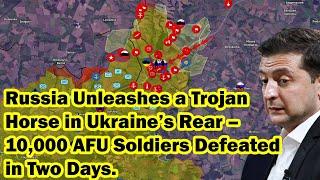 Russia Unleashes a Trojan Horse in Ukraine’s Rear – 10,000 AFU Soldiers Defeated in Two Days.