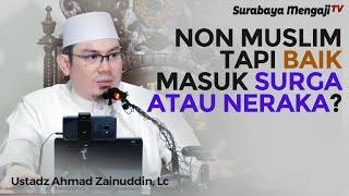 NON MUSLIM Tapi Baik, Masuk Surga Atau Neraka? - Ustadz Ahmad Zainuddin, Lc