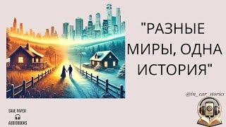 ПОЛНАЯ АУДИОКНИГА / РАЗНЫЕ МИРЫ, ОДНА ИСТОРИЯ / ЛЮБОВНЫЙ РОМАН