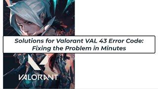 Solutions for Valorant VAL 43 Error Code: Fixing the Problem in Minutes