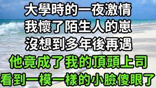 大學時的一夜激情，我懷了陌生人的崽，沒想到多年後再遇，他竟成了我的頂頭上司，看到一模一樣的小臉傻眼了！#枫林晚霞#中老年幸福人生#為人處世#生活經驗#情感故事#花开富贵