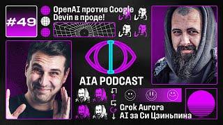 OpenAI против Google / Grok Aurora, Devin в проде, ИИ за Си Цзиньпина / AIAPodcast #49