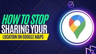 How do I Stop Sharing my Location on Google Maps?