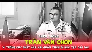 Thiếu tướng Trần Văn Chơn - Tướng hải quân duy nhất của VNCH đi học tập cải tạo.