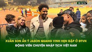 Xuân Son động viên Jason Quang Vinh chuyện nhập tịch, ẩn ý hẹn gặp trên ĐT Việt Nam