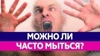 МОЖНО ЛИ ЧАСТО МЫТЬСЯ? Чем опасны частые водные процедуры?