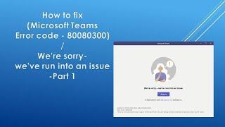 How to fix (Microsoft Teams Error code - 80080300)/ We're sorry-we've run into an issue  -Part 1