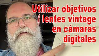 Utilizar objetivos / lentes vintage en una cámara digital - EN ESPAÑOL