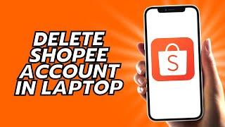 How To Delete Shopee Account In Laptop