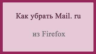 Как убрать Mail. ru из Firefox/How to remove from Firefox Mail.ru