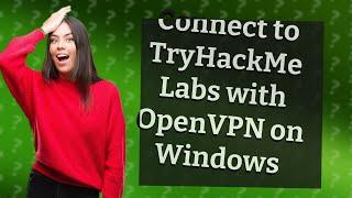 How Can I Connect to TryHackMe Labs Using OpenVPN on Windows?