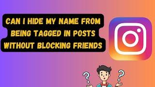 Can I hide my name from being tagged in Instagram posts without blocking friends?