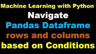 Machine Learning | Navigate Pandas Dataframe rows and columns based on Conditions - P1.1