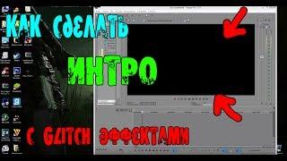 КАК СДЕЛАТЬ ИНТРО с Glitch ЭФФЕКТАМИ В ВИДЕО - Sony Vegas Pro | ЭФФЕКТ ГЛИТЧ