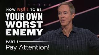 How Not To Be Your Own Worst Enemy, Part 1: Pay Attention! // Andy Stanley