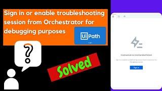 UiPath - Sign in or enable troubleshooting session from Orchestrator for debugging purposes| Solved