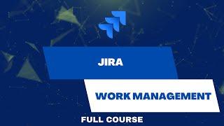 Jira Work Management - Full Course