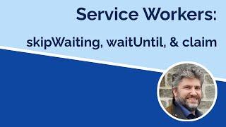 Service Workers - waitUntil, skipWaiting, and claim methods