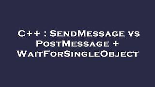 C++ : SendMessage vs PostMessage + WaitForSingleObject