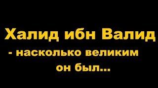 Халид ибн Валид -  насколько великим он был...