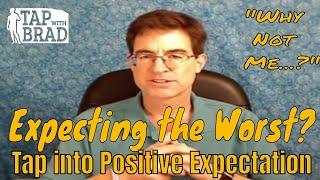 Expecting the Worst? Move to Positive Expectation - "Why Not Me?" - EFT with Brad Yates