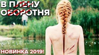 Фильм с характером - В ПЛЕНУ ОБОРОТНЯ – ВСЕ СЕРИИ | НОВИНКА 2019 – Мужской боевик