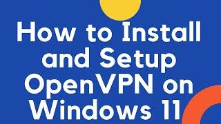 How to Install & Setup OpenVPN on Windows 11