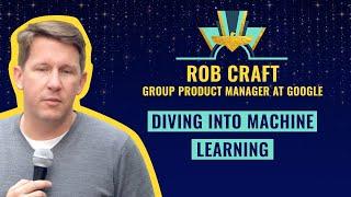 Diving into Machine Learning - by Rob Craft, Group Product Manager at Google