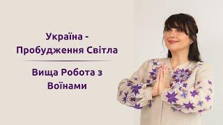 УКРАЇНА- ПРОБУДЖЕННЯ СВІТЛА .  ВИЩА РОБОТА З ВОЇНАМИ