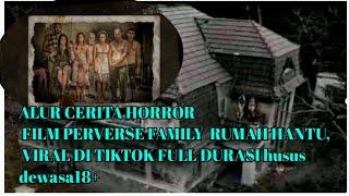 ALUR CERITA HORROR FILM PERVERSE FAMILY - RUMAH HANTU VIRAL DI TIKTOK FULL DURASI KHUSUS DEWASA 18+