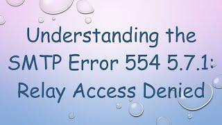 Understanding the SMTP Error 554 5.7.1: Relay Access Denied