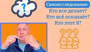 Самоисследование: кто все делает? Кто все осознает? Кто этот Я?