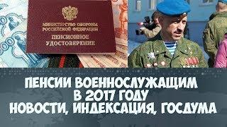 Пенсии военнослужащим в 2017 году новости индексация, госдума