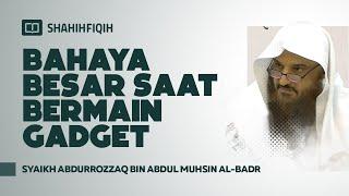 Bahaya Besar Saat Bermain Gadget - Syaikh Abdurrozzaq Al-Badr