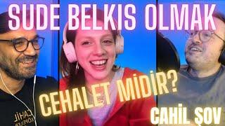 CAHİL ŞOV - SUDE BELKIS OLMAK CEHALET MİDİR?