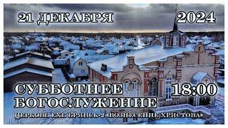 Вечернее Богослужение  18:00 | 21.12.2024 Церковь Вознесения Христова Брянск-2