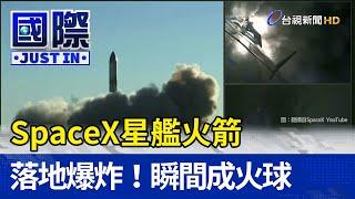 落地爆炸！ SpaceX星艦火箭「瞬間成火球」【國際快訊】