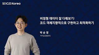 [SDC23 Korea] 비정형 데이터 잘 다뤄보기: 코드 객체지향적으로 구현하고 최적화하기