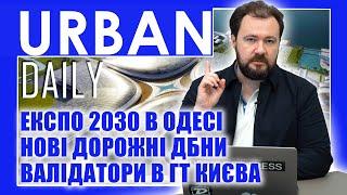  URBAN Daily | Експо 2030 в Одесі | Нові дорожні ДБНи | Валідатори в ГТ Києва