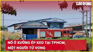 Nổ ở xưởng ép keo tại TPHCM, một người tử vong | Báo Lao Động