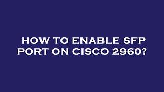 How to enable sfp port on cisco 2960?