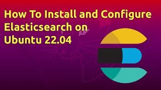 How To Install and Configure Elasticsearch on Ubuntu 22.04