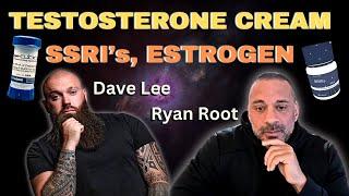 TESTOSTERONE CREAM, SSRI's, LIFESTYLE, ESTROGEN - Dave Lee & Ryan Root