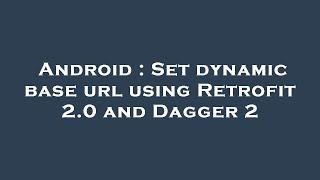 Android : Set dynamic base url using Retrofit 2.0 and Dagger 2