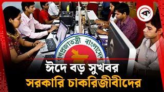 ঈদে বড় সুখবর সরকারি চাকরিজীবীদের | Good News for govt Employees | Eid Salary and Holiday | Kalbela