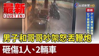 男子和哥哥吵架怒丟鞭炮 砸傷1人.2輛車【最新快訊】